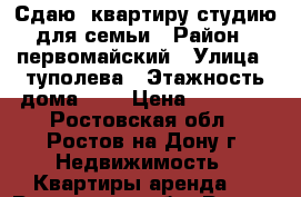 Сдаю  квартиру-студию для семьи › Район ­ первомайский › Улица ­ туполева › Этажность дома ­ 5 › Цена ­ 14 500 - Ростовская обл., Ростов-на-Дону г. Недвижимость » Квартиры аренда   . Ростовская обл.,Ростов-на-Дону г.